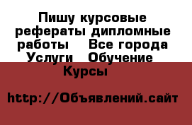 Пишу курсовые рефераты дипломные работы  - Все города Услуги » Обучение. Курсы   